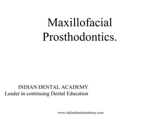 Maxillofacial
Prosthodontics.
INDIAN DENTAL ACADEMY
Leader in continuing Dental Education
www.indiandentalacademy.com
 