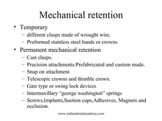 Mechanical retention
• Temporary
– different clasps made of wrought wire.
– Preformed stainless steel bands or crowns
• Pe...