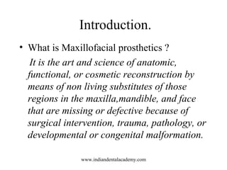 Introduction.
• What is Maxillofacial prosthetics ?
It is the art and science of anatomic,
functional, or cosmetic reconst...