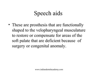 Speech aids
• These are prosthesis that are functionally
shaped to the velopharyngeal musculature
to restore or compensate...