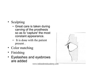 • Sculpting
– Great care is taken during
carving of the prosthesis
so as to 'capture' the most
constant appearance.
– It i...