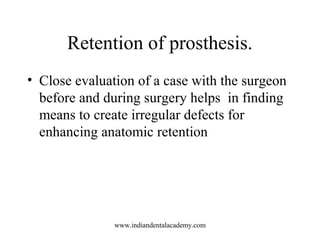 Retention of prosthesis.
• Close evaluation of a case with the surgeon
before and during surgery helps in finding
means to...