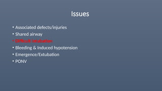 Issues
• Associated defects/injuries
• Shared airway
• Difficult intubation
• Bleeding & Induced hypotension
• Emergence/Extubation
• PONV
 