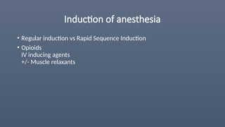 Induction of anesthesia
• Regular induction vs Rapid Sequence Induction
• Opioids
IV inducing agents
+/- Muscle relaxants
 