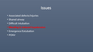 Issues
• Associated defects/injuries
• Shared airway
• Difficult intubation
• Bleeding & Induced hypotension
• Emergence/Extubation
• PONV
 