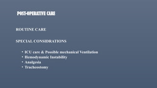 POST-OPERATIVE CARE
ROUTINE CARE
SPECIAL CONSIDRATIONS
• ICU care & Possible mechanical Ventilation
• Hemodynamic Instability
• Analgesia
• Tracheostomy
 