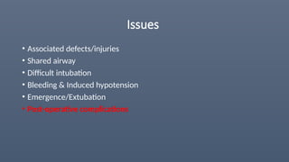 Issues
• Associated defects/injuries
• Shared airway
• Difficult intubation
• Bleeding & Induced hypotension
• Emergence/Extubation
• Post-operative complications
 