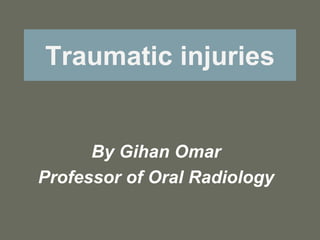 Traumatic injuries
By Gihan Omar
Professor of Oral Radiology
 