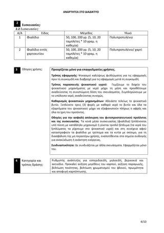 ΑΝΑΡΤΗΤΕΑ ΣΤΟ ΔΙΑΔΙΚΤΥΟ
4/10
2
Συσκευασίες:
2.2 Συσκευασίες:
Α/Α Είδος Μέγεθος Υλικό
1 Φιαλίδιο 50, 100, 200 γρ. (5, 10, 20
ταμπλέτες * 10 γραμ. η
καθεμία)
Πολυπροπυλένιο
2 Φιαλίδιο εντός
χαρτοκυτίου
50, 100, 200 γρ. (5, 10, 20
ταμπλέτες * 10 γραμ. η
καθεμία)
Πολυπροπυλένιο/ χαρτί
3 Προορίζεται μόνο για επαγγελματίες χρήστες.Οδηγίες χρήσης:
Τρόπος εφαρμογής: Ψεκασμοί καλύψεως φυλλώματος για τις εφαρμογές
πριν τη συγκομιδή και διαβροχή για τις εφαρμογές μετά τη συγκομιδή.
Τρόπος παρασκευής ψεκαστικού υγρού: Γεμίζουμε το δοχείο του
ψεκαστικού μηχανήματος με νερό μέχρι τη μέση και προσθέτουμε
αναδεύοντας τη συνιστώμενη δόση του σκευάσματος. Συμπληρώνουμε με
το υπόλοιπο νερό, αναδεύοντας συνεχώς.
Καθαρισμός ψεκαστικών μηχανημάτων: Αδειάστε τελείως το ψεκαστικό
βυτίο. Ξεπλύνετε τρεις (3) φορές με καθαρό νερό το βυτίο και όλα τα
εξαρτήματα του ψεκαστικού μέχρι να εξαφανιστούν πλήρως ο αφρός και
όλα τα ίχνη του προϊόντος.
Οδηγίες για την ασφαλή απόσυρση του φυτοπροστατευτικού προϊόντος
και της συσκευασίας: Τα κενά μέσα συσκευασίας (φιαλίδια) ξεπλένονται
υπό πίεση με κατάλληλο μηχανισμό ή γίνεται τριπλό ξέπλυμα (τα νερά του
ξεπλύματος τα ρίχνουμε στο ψεκαστικό υγρό) και στη συνέχεια αφού
καταστραφούν τα φιαλίδια με τρύπημα και τα κυτία με σκίσιμο, για τη
διασφάλιση της μη περαιτέρω χρήσης, εναποτίθενται στα σημεία συλλογής
για ανακύκλωση ή ανάκτηση ενέργειας.
Συνδυαστικότητα: Δε συνδυάζεται με άλλα σκευάσματα. Εφαρμόζεται μόνο
του.
4 Κατηγορία και
τρόπος δράσης:
Ρυθμιστής ανάπτυξης για εσπεριδοειδή, μηλοειδή, βερικοκιά και
ακτινίδιο. Προκαλεί αύξηση μεγέθους του καρπού, αύξηση παραγωγής,
βελτίωση ποιότητας, βελτίωση χρωματισμού του φλοιού, πρωιμότητα
και αποφυγή καρπόπτωσης.
ΑΔΑ: 756Ι4653ΠΓ-ΧΙΒ
 