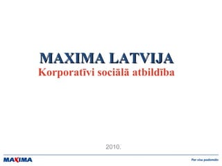 MAXIMA LATVIJA Korporatīvi sociālā atbildība 2010. 