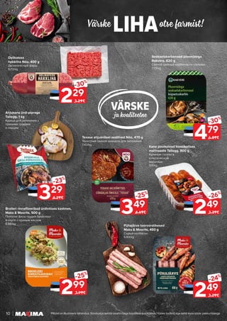 Värske otse farmist!
LIHA
10 Piltidel on illustreeriv tähendus. Soodustus kehtib tavahinnaga toodetele (v.a püsivalt odav tooted) ega kehti koos teiste pakkumistega.
VÄRSKE
ja kvaliteetne
229
-30%
3.29€
299
-25%
3.99€
329
-23%
4.29€
349
-25%
4.69€
479
-30%
6.89€
249
-26%
3.39€
249
-24%
3.29€
Delikatess
hakkliha Nõo, 400 g
Деликатесный фарш
5.73/kg
Broileri rinnafileeribad ürdivõises kastmes,
Maks & Moorits, 500 g
Полоски филе грудки бройлера
в соусе с пряным маслом
5.98/kg
Ahjukana ürdi-pipraga
Tallegg, 1 kg
Курица для запекания с
пряными травами
и перцем
Texase ahjušnitsel sealihast Nõo, 470 g
Техасский свиной шницель для запекания
7.43/kg
Seakaelakarbonaad ploomidega
Rakvere, 620 g
Свиной шейный карбонад со сливами
7.73/kg
Kana poolkoivad klassikalises
marinaadis Tallegg, 800 g
Куриные голени в
классическом
маринаде
3.11/kg
Pühajärve toorvorstikesed
Maks & Moorits, 450 g
Сырые колбаски
5.53/kg
 