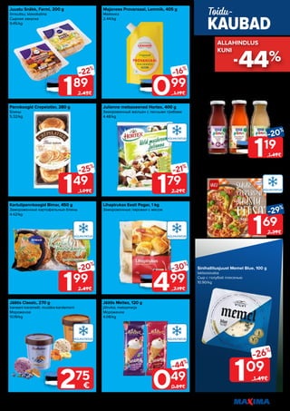 15
Piltidel on illustreeriv tähendus. Soodustus kehtib tavahinnaga toodetele (v.a püsivalt odav tooted) ega kehti koos teiste pakkumistega.
Pannkoogid Сrepelatier, 280 g
Блины
5.32/kg
Jäätis Classic, 270 g
banaani-karamelli; mustika-kardemoni
Мороженое
10.19/kg
Majonees Provansaal, Lemmik, 405 g
Майонез
2.44/kg
Lihapirukas Eesti Pagar, 1 kg
Замороженные пирожки с мясом
Juustu Snäkk, Farmi, 200 g
õrnsuitsu; klassikaline
Сырная закуска
9.45/kg
Kartulipannkoogid Bimar, 450 g
Замороженные картофельные блины
4.42/kg
Julienne metsaseened Hortex, 400 g
Замороженный жюльен с лесными грибами
4.48/kg
Jäätis Meltez, 120 g
jõhvika; metsamarja
Мороженое
4.08/kg
199
-20%
2.49€
189
-22%
2.45€
149
-25%
1.99€
499
-30%
7.19€
099
-16%
1.19€
049
-44%
0.89€
179
-21%
2.29€
119
-20%
1.49€
169
-29%
2.39€
Ökoloogiline mehu Põnn,
Salvest, 240 ml, 4 kuud
pirni; ploomi; porgandi
Экологически чистый сок с мякотью
4.96/l
Suur pepperoni-juustu pitsa Premia, 370 g
Большая пицца с сыром и пепперони
4.57/kg
Sinihallitusjuust Memel Blue, 100 g
laktoosivaba
Сыр с голубой плесенью
10.90/kg
KAUBAD
Toidu-
275
€
109
-26%
1.49€
-44%
ALLAHINDLUS
ALLAHINDLUS
KUNI
KUNI
 