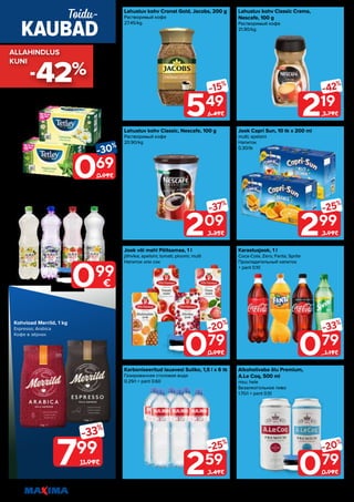 18 Piltidel on illustreeriv tähendus. Soodustus kehtib tavahinnaga toodetele (v.a püsivalt odav tooted) ega kehti koos teiste pakkumistega.
079
-33%
1.19€
549
-15%
6.49€
209
-37%
3.35€
259
-25%
3.49€
219
-42%
3.79€
079
-20%
0.99€
079
-20%
0.99€
299
-25%
3.99€
Lahustuv kohv Classic, Nescafe, 100 g
Растворимый кофе
20.90/kg
Lahustuv kohv Classic Crema,
Nescafe, 100 g
Растворимый кофе
21.90/kg
Karboniseeritud lauavesi Suliko, 1,5 l x 6 tk
Газированная столовая вода
0.29/l + pant 0.60
Lahustuv kohv Cronat Gold, Jacobs, 200 g
Растворимый кофе
27.45/kg
Karastusjook, 1 l
Coca-Cola; Zero; Fanta; Sprite
Прохладительный напиток
+ pant 0.10
Jook Capri Sun, 10 tk x 200 ml
multi; apelsini
Напиток
0.30/tk
Alkoholivaba õlu Premium,
A.Le Coq, 500 ml
nisu; hele
Безалкогольное пиво
1.70/l + pant 0.10
Jook või mahl Põltsamaa, 1 l
jõhvika; apelsini; tomati; ploomi; multi
Напиток или сок
069
-30%
0.99€
Tee Tetley, 20 tk x 1,5 g
piparmündi; kummeli
Чай
0.03/tk
Vesi Fruit, Aura, 1,5 l
erinevad maitsed
Вода
0.66/l + pant 0.10
KAUBAD
Toidu-
099
€
Kohvioad Merrild, 1 kg
Espresso; Arabica
Кофе в зёрнах
799
-33%
11.99€
-42%
ALLAHINDLUS
ALLAHINDLUS
KUNI
KUNI
 