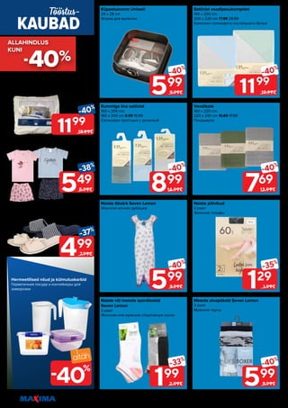 Tööstuskaupade valik on kaupluste lõikes erinev.
Piltidel on illustreeriv tähendus. Soodustus kehtib tavahinnaga toodetele (v.a püsivalt odav tooted) ega kehti koos teiste pakkumistega.
22
599
-40%
9.99€
199
-33%
2.99€
129
-35%
1.99€
769
-40%
12.99€
899
-40%
14.99€
599
-40%
9.99€
599
-40%
9.99€
-40%
1199
19.99€
-40%
1199
19.99€
Kummiga lina satiinist
160 x 200 cm;
180 x 200 cm 9.59 15.99
Сатиновая простыня с резинкой
Naiste või meeste spordisokid
Seven Lemon
3 paari
Женские или мужские спортивные носки
Satiinist voodipesukomplekt
140 x 200 cm;
200 x 220 cm 17.99 29.99
Комплект сатинового постельного белья
Naiste põlvikud
2 paari
Женские гольфы
Küpsetusvorm Uniwell
28 x 28 cm
Форма для выпечки
Naiste öösärk Seven Lemon
Женская ночная рубашка
Voodikate
160 x 220 cm;
220 x 240 cm 10.69 17.99
Покрывало
Meeste aluspüksid Seven Lemon
3 paari
Мужские трусы
549
-38%
8.99€
499
-37%
7.99€
Ortopeediline padi
50 x 60 cm
Ортопедическая подушка
Laste pidžaama Seven Lemon
Детская пижама
Naiste või meeste sussid Seven Lemon
s 38-40; s 43-45
Женские или женские тапки
KAUBAD
Tööstus-
Hermeetilised nõud ja külmutuskarbid
Герметичная посуда и контейнеры для
заморозки
-40%
ALLAHINDLUS
ALLAHINDLUS
KUNI
KUNI
40
%
-
 