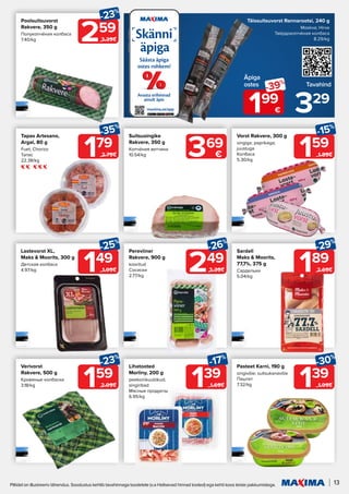 13
Piltidel on illustreeriv tähendus. Soodustus kehtib tavahinnaga toodetele (v.a Helisevad hinnad tooted) ega kehti koos teiste pakkumistega.
159
-23%
2.09€ 139
-30%
1.99€
Verivorst
Rakvere, 500 g
Кровяные колбаски
3.18/kg
Pasteet Karni, 190 g
singivõie; suitsukanavõie
Паштет
7.32/kg
189
-29%
2.69€
Suitsusingike
Rakvere, 350 g
Копчёная ветчина
10.54/kg
Sardell
Maks & Moorits,
77,7%, 375 g
Сардельки
5.04/kg
149
-25%
1.99€
Lastevorst XL,
Maks & Moorits, 300 g
Детская колбаса
4.97/kg
159
-15%
1.89€
Vorst Rakvere, 300 g
singiga; paprikaga;
juustuga
Kолбаса
5.30/kg
Poolsuitsuvorst
Rakvere, 350 g
Полукопчёная колбаса
7.40/kg 259
-23%
3.39€
249
-26%
3.39€
Pereviiner
Rakvere, 900 g
kooritud
Сосиски
2.77/kg
Täissuitsuvorst Rannarootsi, 240 g
Moskva; Hirve
Твёрдокопчёная колбаса
8.29/kg
Äpiga
ostes Tavahind
199
-39%
€ 329
139
-17%
1.69€
Lihatooted
Morliny, 200 g
peekonikuubikud;
singiribad
Мясные продукты
6.95/kg
369
€
179
-35%
2.79€
Tapas Artesano,
Argal, 80 g
Fuet; Chorizo
Тапас
22.38/kg
 