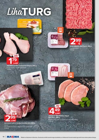 14 Piltidel on illustreeriv tähendus. Soodustus kehtib tavahinnaga toodetele (v.a Helisevad hinnad tooted) ega kehti koos teiste pakkumistega.
Liha
Veise hakkliha Well Done, 450 g
Говяжий фарш
6.64/kg
299
€
Jahutatud sea välisfilee lõigud
Well Done, 680 g
Ломтики охлаждённого свиного внешнего филе
6.60/kg
449
-15%
5.29€
Jahutatud broileri poolkoivad Kekava, 500 g
Охлажденные голени бройлера
3.58/kg
179
-25%
2.39€
Jahutatud kalkuni kintsud kondita Arvi, 500 g
nahata
Охлаждённое мясо с индюшачьих окорочков
5.98/kg
299
-25%
3.99€
 