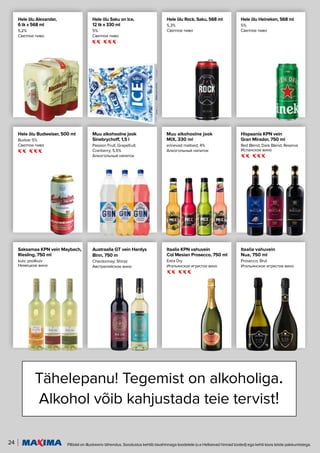 24 Piltidel on illustreeriv tähendus. Soodustus kehtib tavahinnaga toodetele (v.a Helisevad hinnad tooted) ega kehti koos teiste pakkumistega.
Tähelepanu! Tegemist on alkoholiga.
Alkohol võib kahjustada teie tervist!
Saksamaa KPN vein Maybach,
Riesling, 750 ml
kuiv; poolkuiv
Немецкое вино
Austraalia GT vein Hardys
Binn, 750 m
Chardonnay; Shiraz
Австралийское вино
Itaalia KPN vahuvein
Col Mesian Prosecco, 750 ml
Extra Dry
Итальянское игристое вино
Hele õlu Alexander,
6 tk x 568 ml
5,2%
Светлое пиво
Hele õlu Saku on Ice,
12 tk x 330 ml
5%
Светлое пиво
Hele õlu Rock, Saku, 568 ml
5,3%
Светлое пиво
Muu alkohoolne jook
MIX, 330 ml
erinevad maitsed; 4%
Алкогольный напиток
Hele õlu Budweiser, 500 ml
Budvar 5%
Светлое пиво
Hele õlu Heineken, 568 ml
5%
Светлое пиво
Muu alkohoolne jook
Sinebrychoff, 1,5 l
Passion Fruit; Grapefruit;
Cranberry; 5,5%
Алкогольный напиток
Hispaania KPN vein
Gran Mirador, 750 ml
Red Blend; Dark Blend; Reserva
Испанское вино
Itaalia vahuvein
Nua, 750 ml
Prosecco; Brut
Итальянское игристое вино
 
