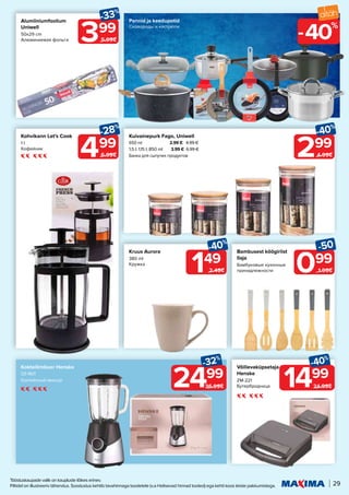 Tööstuskaupade valik on kaupluste lõikes erinev.
Piltidel on illustreeriv tähendus. Soodustus kehtib tavahinnaga toodetele (v.a Helisevad hinnad tooted) ega kehti koos teiste pakkumistega. 29
40%
-
499
-28%
6.99€
149
-40%
2.49€
399
-33%
5.99€
299
-40%
4.99€
099
-50
1.99€
Kohvikann Let's Cook
1 l
Кофейник
Kruus Aurora
380 ml
Кружка
Alumiiniumfoolium
Uniwell
50x29 cm
Алюминиевая фольга
Kuivainepurk Fago, Uniwell
650 ml 2.99 € 4.99 €
1,5 l; 1,15 l; 850 ml 3.99 € 6.99 €
Банка для сыпучих продуктов
Kokteilimikser Henske
DZ-1601
Коктейлный миксер
Bambusest köögiriist
Ilaja
Бамбуковые кухонные
принадлежности
Võilievaküpsetaja
Henske
ZM-221
Бутербродница
Pannid ja keedupotid
Сковороды и кастрюли
2499
-32%
36.99€ 1499
-40%
24.99€
 