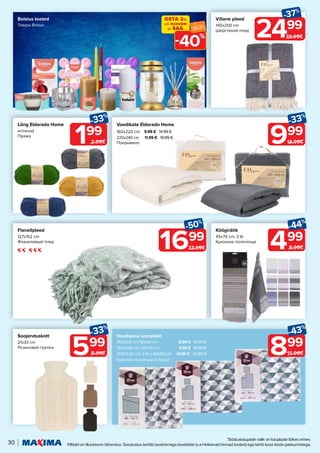 Tööstuskaupade valik on kaupluste lõikes erinev.
Piltidel on illustreeriv tähendus. Soodustus kehtib tavahinnaga toodetele (v.a Helisevad hinnad tooted) ega kehti koos teiste pakkumistega.
30
199
-33%
2.99€
599
-33%
8.99€
499
-44%
8.99€
999
-33%
14.99€
Flanellpleed
127x152 cm
Фланелевый плед
Lõng Eldorado Home
erinevad
Пряжа
Villane pleed
140x200 cm
Шерстяной плед
Soojenduskott
21x33 cm
Резиновая грелка
Voodikate Eldorado Home
160x220 cm 9.99 € 14.99 €
220x240 cm 11.99 € 19.99 €
Покрывало
Köögirätik
45x70 cm; 3 tk
Кухонное полотенце
899
-43%
15.99€
Bolsius tooted
Товары Bolsius
Voodipesu komplekt
140x200 cm/ 60x60 cm 8.99 € 15.99 €
150x200 cm/ 50x70 cm 9.99 € 16.99 €
200x220 cm/ 2 tk x 60x60 cm 14.99 € 24.99 €
Комплект постельного белья
1699
-50%
33.99€
2499
-37%
39.99€
OSTA 2tk
või ROHKEM
ja SAA
40%
-
 