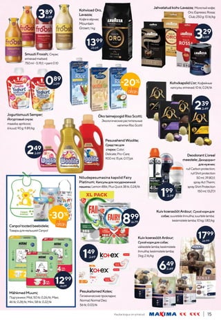 Kauba kogus on piiratud. 15
329
4.59
ÖkotaimejoogidRisoScotti;
Экологическиерастительные
напиткиRisoScotti
KohvikapslidL’or; Кофейные
капсулы;erinevad;10tk;0.24/tk
Canpoltootedbeebidele;
ТоварыдлямалышейCanpol
KohvioadOro,
Lavazza;
Кофевзёрнах;
Mountain
Grown;1kg
JahvatatudkohvLavazza; Молотыйкофе;
Oro;Espresso;Rossa;
Club;250g;13.16/kg
-30%
-20%
239
3.49
389
4.89
MähkmedMuumi;
Подгузники;Midi,50tk;0.26/tk;Maxi,
46tk;0.28/tk;Mini,58tk;0.22/tk
15.29
1299
199
3.39
DeodorantL’oreal
meestele; Дезодорант
длямужчин;
rullCarbonprotection;
rullShirtprotection
50ml;39.80/l;
sprayActTherm;
sprayShirtProtection
150ml;13.27/l
089
1.09
PesukaitsmedKotex;
Гигиеническиепрокладки;
Normal;NormalDeo;
56tk;0.03/tk
149
3.69
25.69
1399
PesuvahendWoolite;
Средстводля
стирки;Color;
Delicate;Pro-Care;
900ml;15pk;0.17/pk
249
3.89
Nõudepesumasina kapslid Fairy
Platinum; Капсулыдляпосудомоечной
машины;Lemon48tk;PlusQuick38tk;0.24/tk
899
16.79
KuivkoerasöötArdour; Сухойкормдля
собак;suuretelelinnuliha;suurtelelamba;
keskmistelelamba;10kg;1.80/kg
26.99
1799
KuivkoerasöötArdour;
Сухойкормдлясобак;
väikestelelamba;keskmistele
linnuliha;keskmistelelamba;
3kg;2.16/kg
649
9.49
Smuuti Froosh; Смузи;
erinevadmaitsed;
750ml-5.19/l; +pant0.10
JogurtismuutiSemper;
Йогуртовыйсмузи;
maasika;aprikoosi;
6kuud;90g;9.89/kg
 