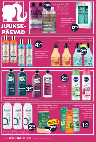 JUUKSE-
PÄEVAD
Piltidel on illustreeriv tähendus.
4
239
3.39
199
3.29
349
5.29
ŠampoonjapalsamTigi;
Шампуньибальзам;
Electrichaircolour;
Therapyforblondes;
Cleanitup;
2tkx750ml;13.30/l
ŠampoonvõipalsamHerbalEssences;
Шампуньилибальзам;erinevad;360ml -9.69/l;400ml-8.73/l
ŠampoonvõipalsamFructis;
Шампуньилибальзам;
GoodByeDamage;
GrowStrong;
AloeHydraBomb;
250ml-7.96/l;
200ml-9.95/l
Šampoon
Micellar,Nivea
Шампунь;
FreshDetox;
PureColor;
400ml;6.98/l
ŠampoonNeutral; Шампунь;SensitiveSkin;
SensitiveSkin2in1;Anti-Dandruff;250ml;9.56/l
39.99
1995
UUS!
700
OSTA2
Šampoonjapalsam
VolumisingDuo,Rich;
Шампуньибальзам;
2tkx250ml;
29.90/l
24.99
1295
ŠampoonvõipalsamNaturaSiberica;
Шампуньилибальзам;ReGrow;AquaBooster;245ml;12.20/l
Šampoonvõipalsam
NaturaSiberica;
Шампуньилибальзам;
erinevad;400ml;12.48/l
299
3.99
499
6.79
TahkešampoonNurme; Твёрдый
шамунь;Jojobaõliga;100g;35.00/kg
ÜHETOOTETAVAHIND7.19
279
5.59
 