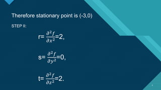 Click to edit Master title style
8 8
Therefore stationary point is (-3,0)
STEP II:
r=
𝜕2𝑓
𝜕𝑥2=2,
s=
𝜕2𝑓
𝜕𝑦2=0,
t=
𝜕2𝑓
𝜕𝑧2=2.
 