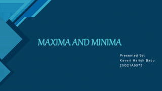 Click to edit Master title style
1
MAXIMA AND MINIMA
P r e s e n t e d B y :
K a v e r i H a r i s h B a b u
2 0 G 2 1 A 0 5 7 3
 