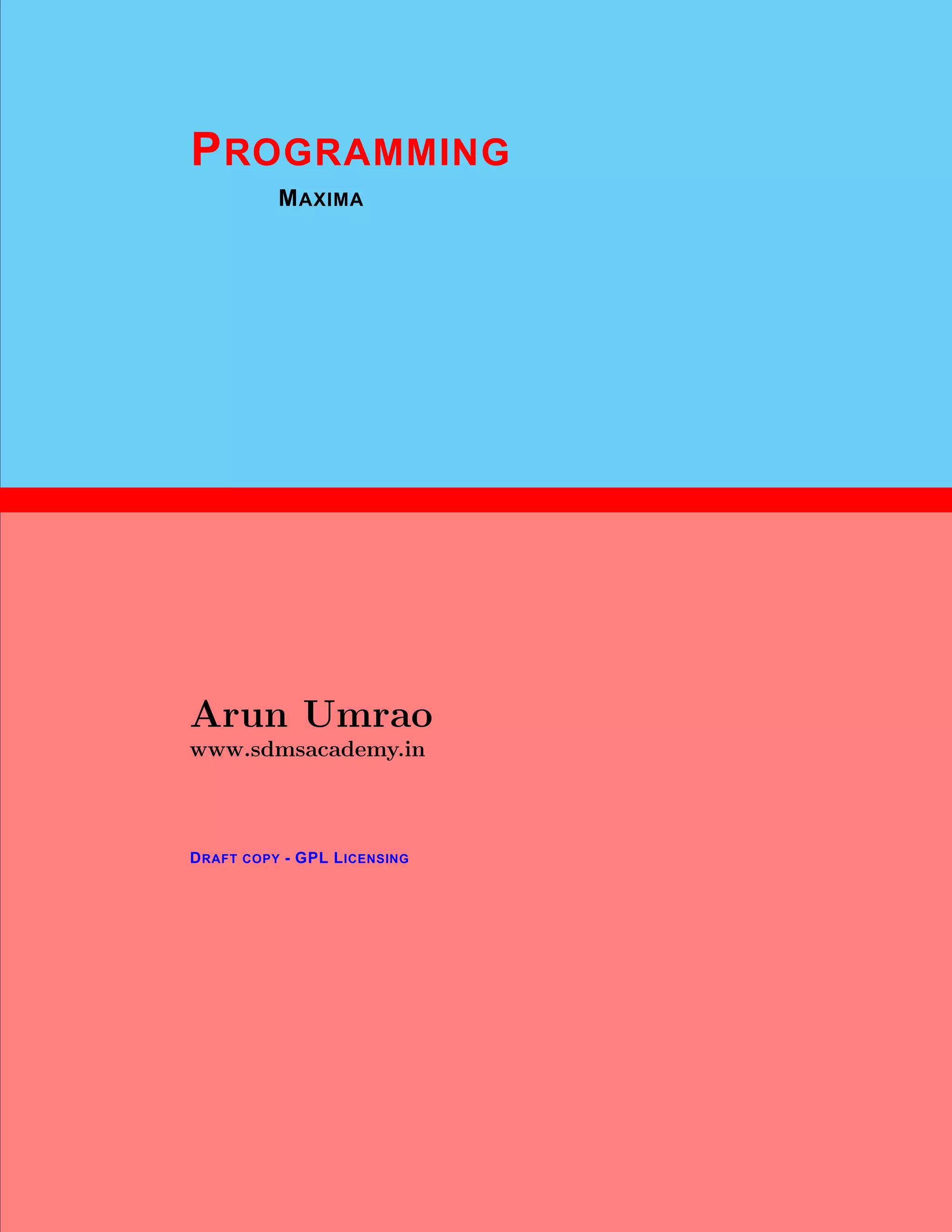 1
PROGRAMMING
MAXIMA
Arun Umrao
www.sdmsacademy.in
DRAFT COPY - GPL LICENSING
 