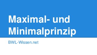 Maximal- und
Minimalprinzip
BWL-Wissen.net
 