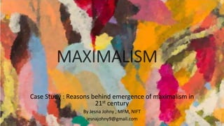 Case Study : Reasons behind emergence of maximalism in
21st century
By Jesna Johny , MFM, NIFT
jesnajohny9@gmail.com
 