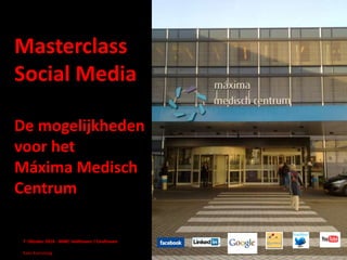 Masterclass Social Media  De mogelijkheden voor het Máxima Medisch Centrum 	7  Oktober 2010 - MMC Veldhoven / EindhovenKees Kamsteeg 