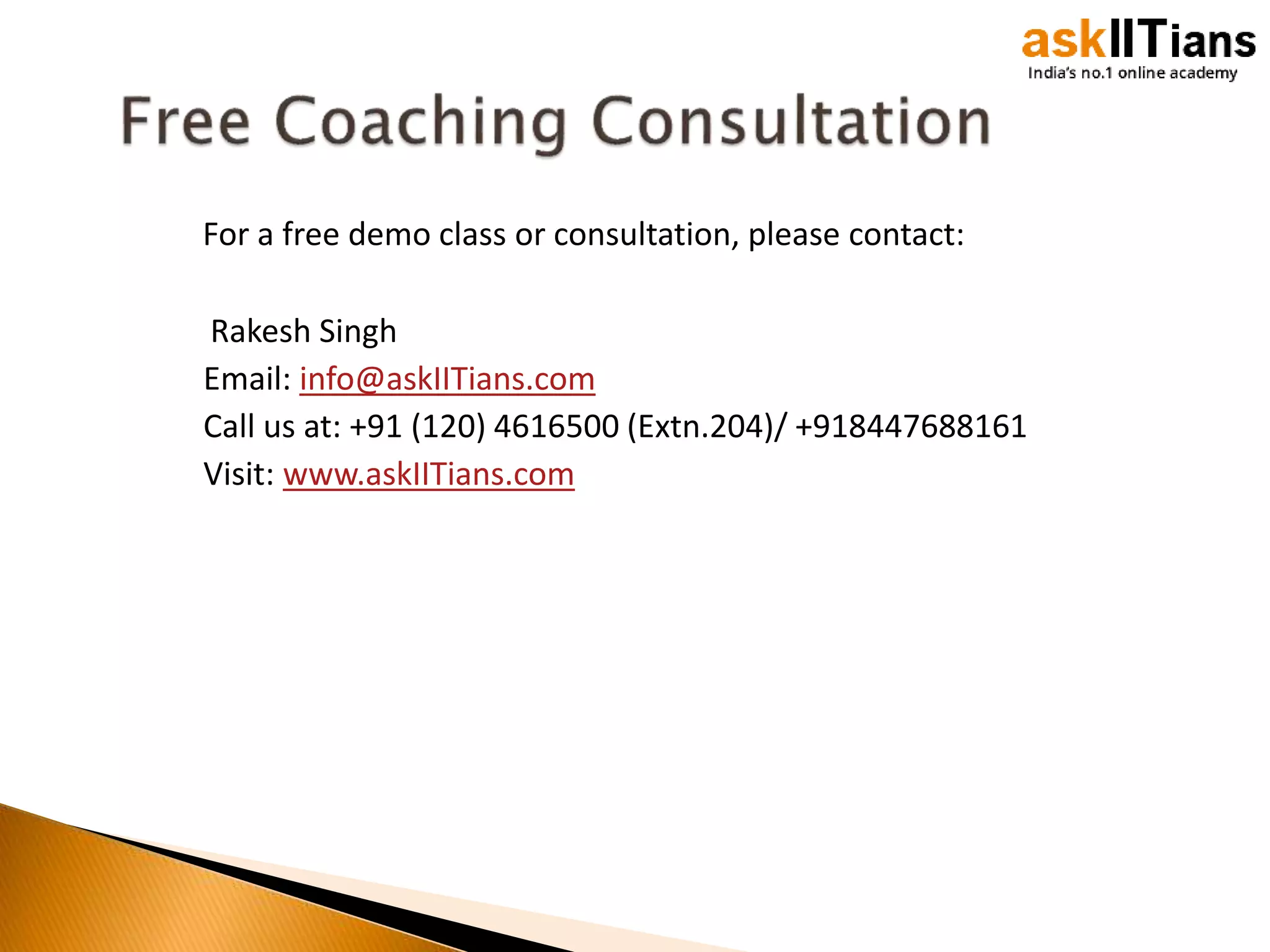 For a free demo class or consultation, please contact:
Rakesh Singh
Email: info@askIITians.com
Call us at: +91 (120) 4616500 (Extn.204)/ +918447688161
Visit: www.askIITians.com
 