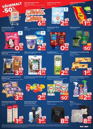 Piltidel on illustreeriv tähendus. Soodustus kehtib tavahinnaga toodetele ega kehti koos teiste pakkumistega. *Ei ole müügil: Tallinn, Vabaduse pst 128; Narva, Fama tn 9.
**Ei ole müügil: Tallinn: Sütiste tee 28, Õismäe tee 88, Pallasti tn 18, Pärnu mnt 534b, E. Vilde tee 124, Sõle 42, Vabaduse pst 128; Tartu: Kalda tee 32, Anne tn 57, Anne tn 40;
Kiviõli: Viru tn 5; Narva Jõesuu: Vabaduse 16; Türi: Viljandi tn 10,12 3
Vareenikud Pino, 400 g
kohupiima ja kirssidega
Замороженные вареники
1.88/kg
Kuivatatud ploomid või aprikoosid
Alis Co, 1 kg
Сушёные сливы или абрикосы
Aprikoosi või musta ploomi kompvek
pähklitega, 1 kg*
Конфеты с абрикосами или чёрными сливами
с орехами
Puhastusvahend Cillit Bang, 750 ml
vannitubadele; rasvaeemaldaja;
Bleach & Hygiene
Чистящее средство
3.32/l
Kanašnitsel või Kiievi kotlet
Kikas, 10 tk x 110 g
Куриные шницели или котлеты по-киевски
0.70/tk
Jäätis
Milka, 326 g - 7.02/kg; Oreo, 264 g - 8.67/kg
Мороженое
Pähkli-rosina segu Arimex, 1 kg
Орехово-изюмная смесь
Kummikompvek Crazy Bee, Roshen, 1 kg*
Жевательные конфеты
Hambapasta Colgate, 75 ml
Smile For Base; Smile For White
Зубная паста
25.20/l
Naiste või meeste sokid
Seven Lemon, 3 paari
s 37 - 42; s 39-46; s 37 - 42
Женские или мужские носки
Keedetud krevetid, 200 g
Креветки вареные
12.45/kg
Ketšup Tšumak, 570 g
terav; Delicate
Кетчуп
1.47/kg
Oliivijääkõli Basso, 1 l
Оливковое масло второго отжима
Meeste džemper Seven Lemon
S - XXL
Мужской джемпер
Viilujuust Atleet Eesti, 500 g
Нарезанный сыр
3.98/kg
Maitseained Sauda
Специи Sauda
Piimašokolaad Lacmi, Roshen, 295 g
karamelli; pähkli
Молочный шоколад
5.73/kg
Nõudepesukapslid Fairy* **
Капсулы для посудомоечной машины Fairy
*Soodushind on märgitud hinnasildil
Pleed
140 x 200 cm;
200 x 220 cm 12.39 24.99
Плед
075
-50%
1.50€
399
-50%
7.99€
399
-50%
7.99€
249
-50%
4.99€
699
-50%
13.99€
229
-51%
4.69€
299
-50%
5.99€
499
-50%
9.99€
189
-50%
3.79€ 149
-50%
2.99€
249
-50%
4.99€
084
-50%
1.69€
214
-50%
4.29€
199
-56%
4.49€
169
-50%
3.39€
849
-50%
16.99€
899
-50%
18.99€
50
%
-
50
%
-
UUS!
 