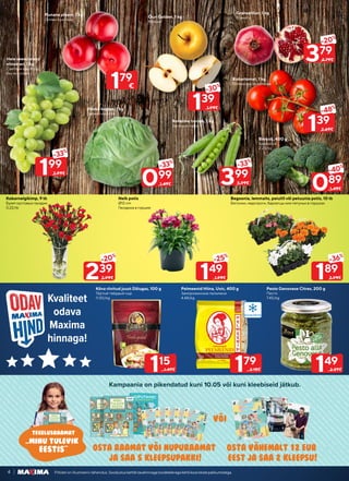 Kampaania on pikendatud kuni 10.05 või kuni kleebiseid jätkub.
osta raamat voi nupuraamat
ja saa 5 kleepsupakki!
i
i
2 kleepsu
2 kleepsu
MINU
TULEVIK
EESTIS
MINU
TULEVIK
EESTIS
Osta vahemalt 12 eur
eest ja saa 2 kleepsu!
..
voi
2 kleepsu
2 kleepsu
MINU
TULEVIK
EESTIS
MINU
TULEVIK
EESTIS
2 kleepsu
2 kleepsu
MINU
TULEVIK
EESTIS
MINU
TULEVIK
EESTIS
2 kleepsu
2 kleepsu
MINU
TULEVIK
EESTIS
MINU
TULEVIK
EESTIS
2 kleepsu
2 kleepsu
MINU
TULEVIK
EESTIS
MINU
TULEVIK
EESTIS
2 kleepsu
2 kleepsu
MINU
TULEVIK
EESTIS
MINU
TULEVIK
EESTIS
4 Piltidel on illustreeriv tähendus. Soodustuskehtibtavahinnagatoodeteleegakehtikoosteistepakkumistega.
Kõva riivitud juust Džiugas, 100 g
Тёртый твёрдый сыр
11.50/kg
Nelk potis
Ø12 cm
Гвоздика в горшке
Pelmeenid Hiina, Uvic, 400 g
Замороженные пельмени
4.48/kg
Kobarnelgikimp, 9 tk
Букет кустовых гвоздик
0.22/tk
Pesto Genovese Citres, 200 g
Песто
7.45/kg
Begoonia, lemmalts, peiulill või petuunia potis, 10 tk
Бегонии, недотроги, бархатцы или петуньи в горшках
139
-30%
1.99€
379
-20%
4.79€
099
-33%
1.49€
199
-33%
2.99€
399
-33%
5.99€
089
-40%
1.49€
139
-48%
2.69€
149
-25%
1.99€
239
-20%
2.99€ 189
-36%
2.99€
Õun Golden, 1 kg
Яблоки
Granaatõun, 1 kg
Гранаты
Värske kapsas, 1 kg
Свежая капуста
Hele seemneteta
viinamari, 1 kg
Светлый виноград
без косточек
Roheline hernes, 1 kg
Зелёный горох
Brokoli, 400 g
Брокколи
2.23/kg
Punane ploom, 1 kg
Сливы красные
Kobartomat, 1 kg
Помидоры на веточке
179
€
115
1.49€ 179
2.18€ 149
2.29€
Kvaliteet
odava
Maxima
hinnaga!
 