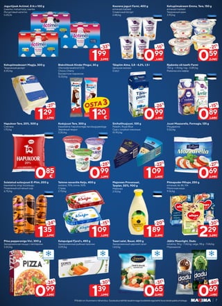 7
Piltidel on illustreeriv tähendus. Soodustuskehtibtavahinnagatoodeteleegakehtikoosteistepakkumistega.
Kohupiimadessert Magija, 300 g
Творожный десерт
4.30/kg
Hapukoor Tere, 20%, 500 g
Сметана
1.70/kg
Sulatatud suitsujuust E-Piim, 200 g
klassikaline; singi; küüslaugu
Плавленый копчёный сыр
6.75/kg
Pitsa pepperoniga Vici, 300 g
Замороженная пицца с пепперони
3.30/kg
Jogurtijook Actimel, 8 tk x 100 g
maasika; metsamarja; vaarika
Йогуртовый напиток
0.25/tk
Biskviitkook Kinder Pingui, 30 g
Ühe toote tavahind 0.55
Choco; Cherry
Бисквитное пирожное
13.33/kg
Kodujuust Tere, 300 g
klassikaline; hapukoorega; karulaugupestoga
Зернёный творог
3.30/kg
Taimne rasvavõie Keiju, 400 g
soolane, 70%; sinine, 50%
Спред
2.73/kg
Kalapulgad Fjord’s, 450 g
Замороженные рыбные палочки
3.09/kg
Koorene jogurt Farmi, 400 g
erinevad maitsed
Сливочный йогурт
2.48/kg
Täispiim Alma, 3,8 - 4,2%, 1,5 l
Цельное молоко
0.66/l
Sinihallitusjuust, 100 g
Paladin; Royal Blue
Сыр с голубой плесенью
10.90/kg
Majonees Provansaal,
Tarplan, 50%, 900 g
Майонез
2.10/kg
Tsaari salat, Bauer, 400 g
Замороженный царский салат
1.63/kg
Kohupiimakreem Emma, Tere, 150 g
erinevad maitsed
Творожный крем
3.93/kg
Rjaženka või keefir Farmi
750 g - 1.19/kg; 1 kg - 0.89/kg
Ряженка или кефир
Juust Mozzarella, Formagia, 125 g
Моцарелла
5.52/kg
Piimapuder Milupa, 250 g
erinevad, 6k; 8k; 10k
Молочная каша
9.16/kg
Jäätis Moonlight, Dadu
roheline, 94 g - 7.34/kg; valge, 98 g - 7.04/kg
Мороженое
129
-27%
1.79€
135
-24%
1.79€
099
-26%
1.35€
199
-33%
2.99€
109
-15%
1.29€
099
-28%
1.39€
139
-30%
1.99€
099
-16%
1.18€
099
-26%
1.35€
189
-20%
2.39€
109
-22%
1.40€
065
-31%
0.95€
059
-21%
0.74€
089
-15%
1.05€
229
-30%
3.29€
069
-27%
0.95€
069
-40%
1.15€
OSTA3
120
€
085
€
 