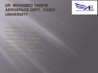 Dr. Mohamed tawfikAerospace Dept., Cairo University presented by: Mohamed Nassef Abd-el-KaderAbd-Elfatah saber Abd-elfatahMustafa Hassan abd-AlhayeNamaa Mustafa HusseinFerasAbd-ElsalamTahaMohamed Yasser Abd-ElhamidMohamed AmrSamy 