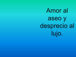 Amor al
aseo y
desprecio al
lujo.
 
