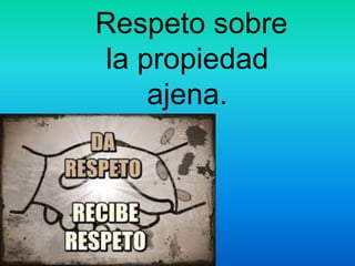 Respeto sobre
la propiedad
ajena.
 
