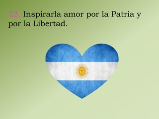 12. Inspirarla amor por la Patria y 
por la Libertad. 
 