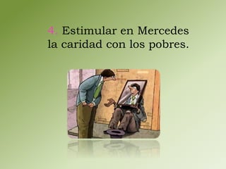 4. Estimular en Mercedes 
la caridad con los pobres. 
 