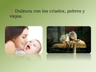 8. Dulzura con los criados, pobres y 
viejos. 
 