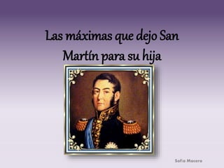 Las máximas que dejo San 
Martín para su hija 
Sofía Macera 
 