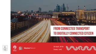 23 April, 2018
Dubai, UAE
From connected transport
to digitally connected citizen
 