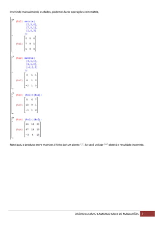 OTÁVIO LUCIANO CAMARGO SALES DE MAGALHÃES 7
Inserindo manualmente os dados, podemos fazer operações com matriz.
Note que, o produto entre matrizes é feito por um ponto “.”. Se você utilizar “*” obterá o resultado incorreto.
 