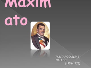Maximato PLUTARCO ELIAS CALLES             (1924-1928) 