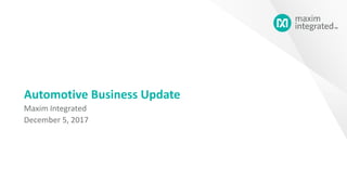 Automotive Business Update
Maxim Integrated
December 5, 2017
 