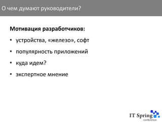 О чем думают руководители?


  Мотивация разработчиков:
  • устройства, «железо», софт
  • популярность приложений
  • куда идем?
  • экспертное мнение
 