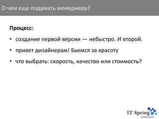 О чем еще подумать менеджеру?


  Процесс:
  • создание первой версии — небыстро. И второй.
  • привет дизайнерам! Бьемся за красоту
  • что выбрать: скорость, качество или стоимость?
 