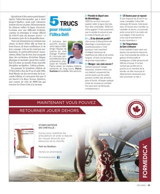 VÉLO MAG 37
Il entraîne des
sportifs d’endu-
rance depuis 1984,
dirige l’équipe de
coachs du club
Orange Triathlon
et s’occupe per-
sonnellement de la
préparation phy-
sique de l’illustre
Pierre Lavoie : en matière d’efforts
solitaires au long cours, Pierre
Svartmanestincollable.Voicisestrucs.
pour réussir
l’Ultra Défi
5 TRUCS
1 • Prendre le départ avec
du kilométrage…
3000 km en trois mois pour
espérer rallier la ligne d’arrivée.
Pour être confortable : 5000 km.
« Pour gagner ? Il faut quasiment
que tu vendes ta voiture et que
tu roules 8 heures par jour. »
2 • … Et du dénivelé positif !
Une course d’ultracyclisme est
davantage « musculaire » que
« cardiovasculaire ». C’est
pourquoi il est important
d’intégrer beaucoup de
répétitions de côtes et de sorties
longues. « Il faut une technique
de grimpe impeccable. »
3 • Manger : oui, mais encore ?
Certains peuvent manger
beaucoup, d’autres moins. Les
uns tolèrent uniquement les
sucres tandis que les autres
peuvent s’enfiler des aliments
gras et lourds. « Essayer quelque
chose de nouveau en compéti-
tion peut avoir de fâcheuses
conséquences. »
4 • 25 heures pour se reposer
À une moyenne de 25 km/h sur
route, compléter l’Ultra Défi
nécessite 40 heures. Cela laisse
donc 25 heures pour s’arrêter, se
ravitailler et dormir. « La période
entre minuit et 4 h du matin est
à privilégier. C’est durant ce
creux que le sommeil est
le plus réparateur. »
5 • De l’importance
de bien s’entourer
Il est impératif d’avoir dans son
équipe une personne-ressource
à qui il est possible de confier sa
gestion émotionnelle et
stratégique. « Cette personne est
difficile à trouver. Il ne faut
surtout pas qu’elle soit un
proche ou un membre de la
famille, car elle n’aura pas le
détachement nécessaire pour
bien accomplir ce rôle. »
Qu’advient-ildesautresparticipants ?
Après l’ultra-hécatombe, qui a duré
jusqu’à Québec, seuls sept valeureux
étaientencoreenpiste.Heureusement,
ils allaient rallier la ligne d’arrivée.
Certains avec une difficulté évidente,
comme en témoigne le temps officiel
de 64 h 34 min du dernier arrivé – à
26 minutes près de la disqualification.
Tousontnéanmoinsencommunune
chose : la fierté d’être allé au bout de
leurs forces, de leurs souffrances et de
leur courage. Cela ne les rend pas sur­
humains ni particulièrement maso-
chistes.Mais,l’airderien,leurescapade
dans des territoires d’extrême fatigue
physique et mentale a peut-être contri-
bué à la mise au monde d’une nouvelle
discipline au Québec : l’ultracyclisme.
En passant, la troisième édition de
l’Ultra Défi a lieu du 19 au 21 août 2016.
Paul Morin, un des survivants de la se-
conde édition, n’y sera peut-être pas : il
est inscrit à la Race Across America,
une course de vélo de 4800 km qui
traverse les États-Unis à la mi-juin.
STABILISATEUR
DE CHEVILLE :
Conçu pour stabiliser les
articulations et aider à réduire
les risques associés aux
blessures de la cheville.
Fait au Québec.
Vendu en pharmacie.
formedica.com
MAINTENANT VOUS POUVEZ
RETOURNER JOUER DEHORS
CA
N
ADIENNE
COMPAGN
IE
30-39_VM2_REPORTAGE ULTRA DEFI MB.indd 37 14/03/16 12:14
 