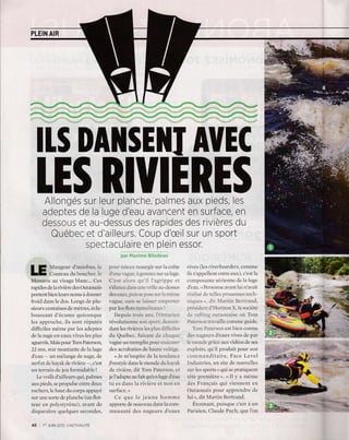 PLEIN AIR
ItS DA]ISE]II AUEC
LES RIUIERESAllonges sur leur planche, palmes aux pieds, les
adeptes de la luge d'eau avancent en surface, en
dessous et au-dessus des rapides des rivieres du
Quebec et d'ailleurs. Coup d'ceilsur un sport
spectaculaire en plein essor,
LE Y;lr:;nflul:.*i:
Monstre au visage blanc... Ces
rapides de 1a rividre des Outaouais
porlent bien ieurs noms i donner
froid dans le dos. Longs de p1u-
sieurs centaines de n.rdtres, 6cla-
boussant d'6cume quicor-rque
les approche, ils sont repr-rt6s
difficiles m6me par les adeptes
de la nage en eaux vives les plus
aguerris. Mais pour Ttrm Patersoq
22 ans, star montante de la luge
d'eau - un m6lange de nage, de
surf et de k:ry:rk de rividre -, c'est
un terrain de jeu formidable !
Le voili d'ai11eurs qui, palmes
aux pieds, se propulse entre deux
rochers, le haut du corps
"pp.ry6
sur Lrne sorte de planche (un flot-
teur en polystyrdne), avant de
disparaitre quelques secondes,
l.otrr r-nieLrr lcsurgir sur 1a cr6te vives (1es rivcrboarders, conlmc
.l ulc r-:rsrLe. i ger-ronl sur sa ir-tge. ils s'appellent entre eux), c'est la
C'esr :..',-rr's qr-r i1 1 :,g.-r'ippc et compositnte aeriennc clc 1a1uge
s'eluce.i:r.rr. i.rc. i'iile :tt-dessus c1'errn. . Personue ar-rrnt ltti t-t'avait
cles eaur. f.,.Li. :tr --.!r)a :.it'l:t tttilttr' t'clrrlise .1c telles l',r'ouesses tech-
vague. sil1rs se.::i.s.:' jr :r-r1':c' niqr-res,,. .1it l:r|tin Beltt'atlcl.
par les flots r.rr:r-rl:.... rr'e.ilcr-rt .l Ho|izon . lrL societe
Depr-ris tt'oi. :lrl.. Ll -
-:,' c:l ,1: :'-:-:.11.- LrtlI:loLLtlisc oit Totn
r6voltttionnesLrns,.l(rr':.:,,,--- l'-.:r,-r,rtr'-'.r,ri1lecot'tttt'tcgtticle.
clantlcsrir.ieleslesp.ll,.; -:.. TL,irP:1tet'sttt-tcstbiettconuu
du Qr-rebcc, faisrrnt .1e cl::,.,ii. .ie> irrrg..elrrs c1'eattr r-ivcs cle pirr
ra!$e Lln trcrrplin poul e..u,ur' 1c nrrrntle grice aux vid6os clc scs
des acrobaties de hrl-rtc r olti!c. c:ip1oits, c1-r'il proclr-rit pour son
<Jc r-n'inspire de 1ir tenrl:rrcc conrlrrlnclitaire, Face Lcvcl
freestvle clans le n-roncle r1u krrr rrk lntir,Lstric's, ttn site de nouvellcs
clc rividre, dit Ton.r Paterson. et sur' lcs sports . clui se pratiquent
jc f aclapte ar-r fait cltfen luge c1'eiru tOtc premidre >. < 11 ). a m0me
tu es dans la rividre et non en rlcs Franqais qlti r-icuucut en
surface. > Outaouais pour apprendre de
Ce que le jeune homme lui>,ditMartinBertrand.
apporte de nouveau dans la com- ftonnant, puisque c'est i un
munaut6 des nageurs d'eaux Parisien, Claude Puch, que l'on
48 i 1." JUtN 2015
 